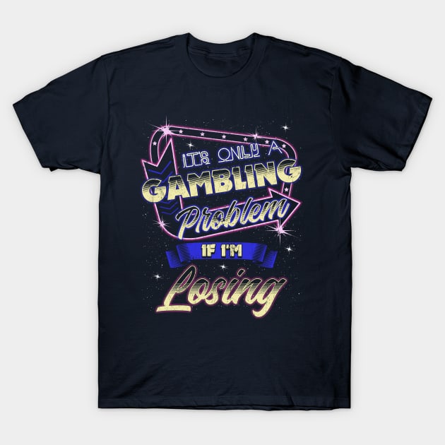 It's Only A Gambling Problem If I'm Losing T-Shirt by E